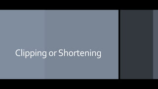 Clipping orShortening
 