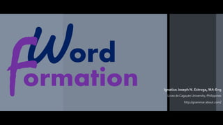 Word
Ignatius Joseph N. Estroga, MA-Eng
Liceo de Cagayan University, Philippines
http://grammar.about.com/
ormation
 