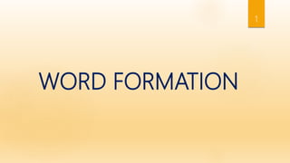 WORD FORMATION
1
 