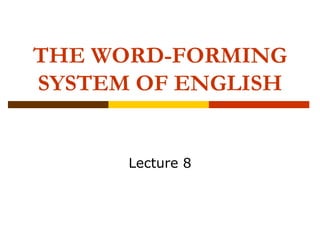 THE WORD-FORMING
SYSTEM OF ENGLISH
Lecture 8
 