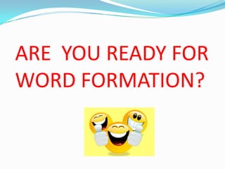 ARE YOU READY FOR
WORD FORMATION?

 