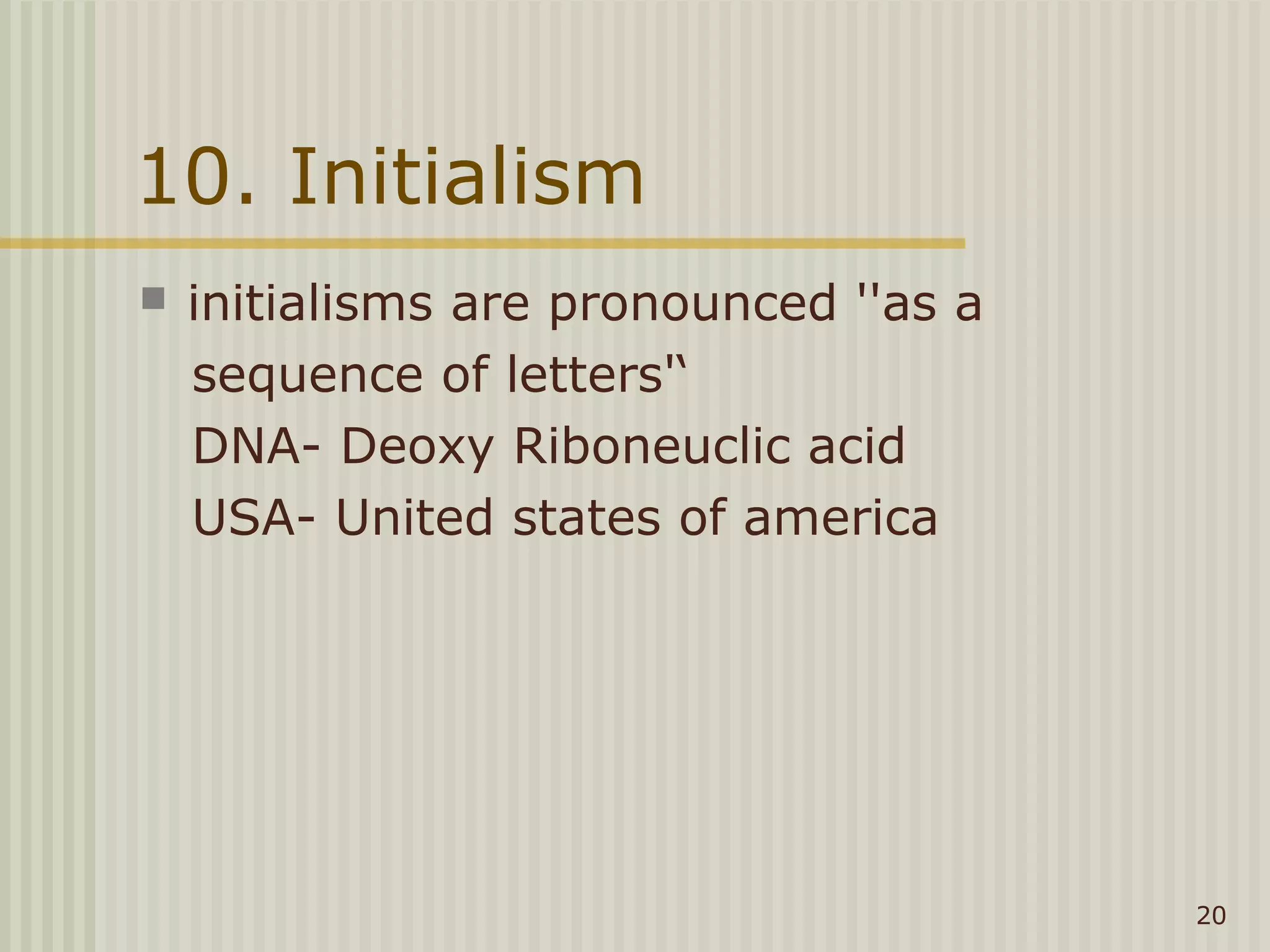 10. Initialism
   initialisms are pronounced ''as a
    sequence of letters'‘
    DNA- Deoxy Riboneuclic acid
    USA- United states of america




                                        20
 