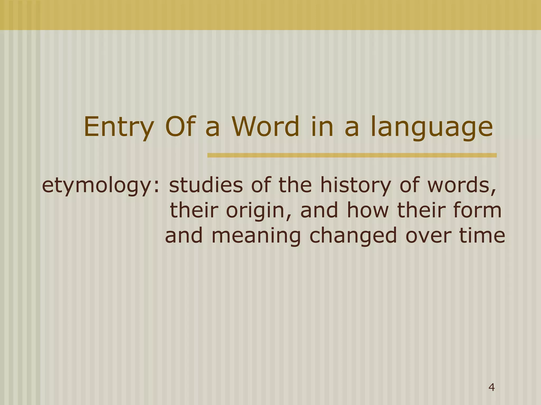 Entry Of a Word in a language

etymology: studies of the history of words,
           their origin, and how their form
          and meaning changed over time




                                         4
 