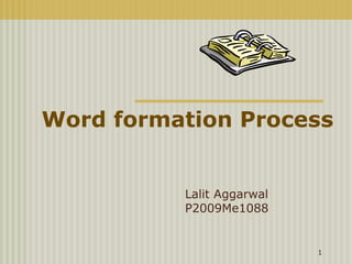 Word formation Process


          Lalit Aggarwal
          P2009Me1088


                           1
 