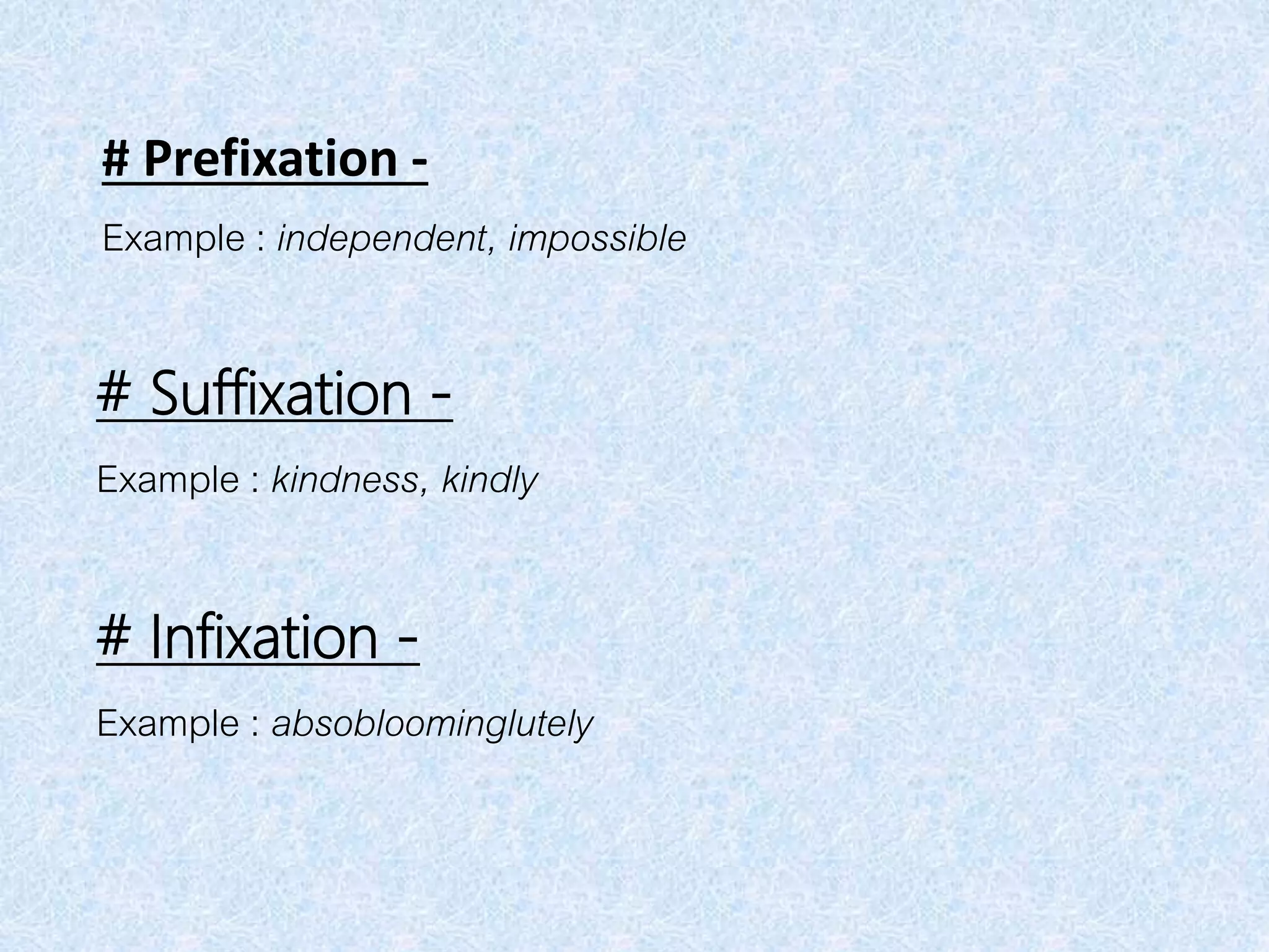 # Prefixation -
Example : independent, impossible
# Suffixation -
Example : kindness, kindly
# Infixation -
Example : absobloominglutely
 