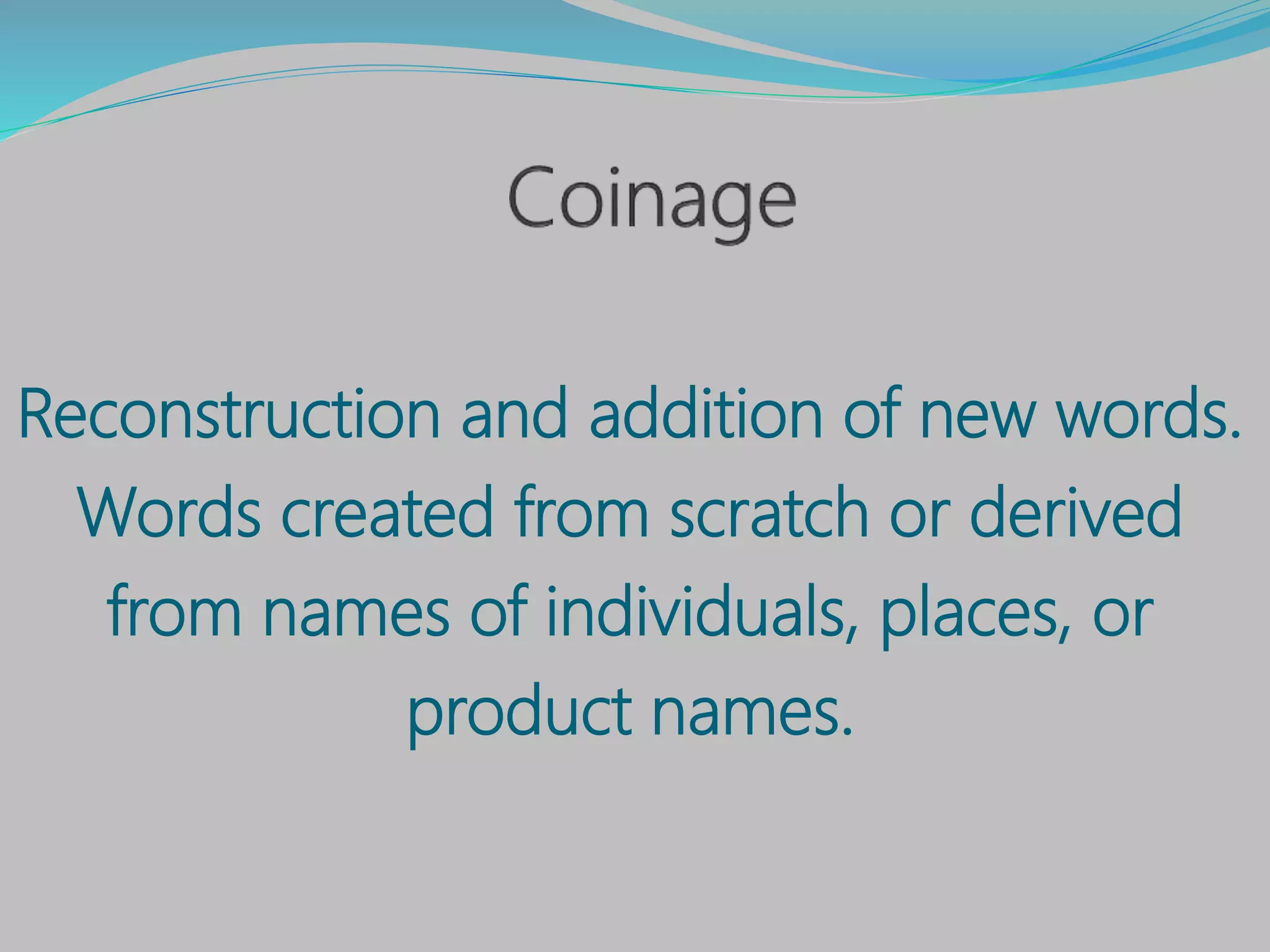 Reconstruction and addition of new words.
Words created from scratch or derived
from names of individuals, places, or
product names.
 