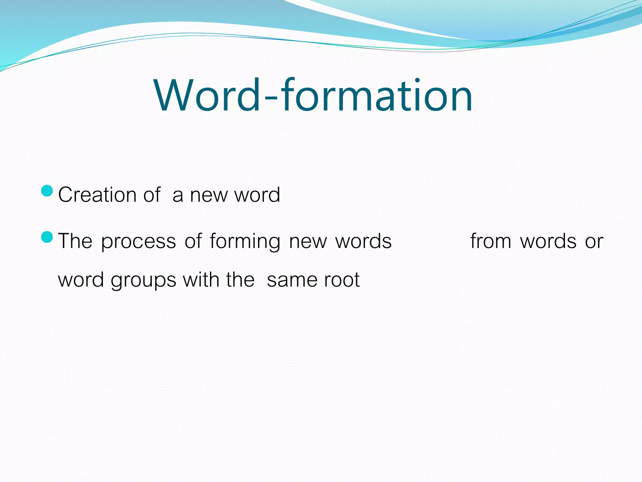 Word-formation
Creation of a new word
The process of forming new words from words or
word groups with the same root
 