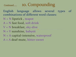 English language allows several types of
combinations of different word classes:
N + N lipstick , teapot
A + N fast food, soft drink
V + N breakfast, sky-dive
N + V sunshine, babysit
N + A capital-intensive, waterproof
A + A deaf-mute, bitter-sweet
 