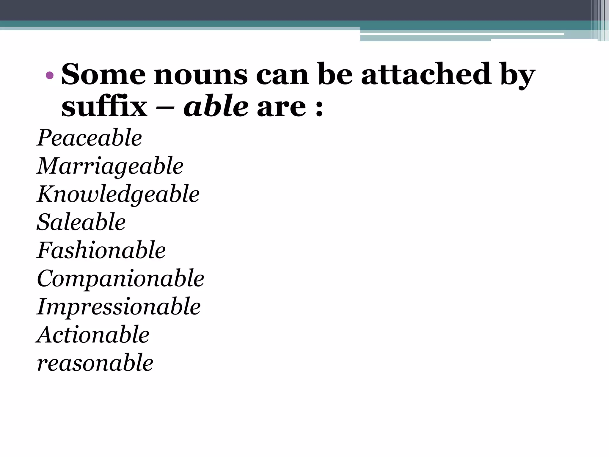 • Some nouns can be attached by
  suffix – able are :
Peaceable
Marriageable
Knowledgeable
Saleable
Fashionable
Companionable
Impressionable
Actionable
reasonable
 