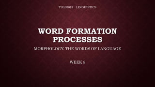 WORD FORMATION
PROCESSES
MORPHOLOGY: THE WORDS OF LANGUAGE
WEEK 8
TSLB3013 LINGUISTICS
 