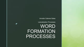 z
WORD
FORMATION
PROCESSES
Arnoldo Cabrera Salas
Lexicalization Processes
 