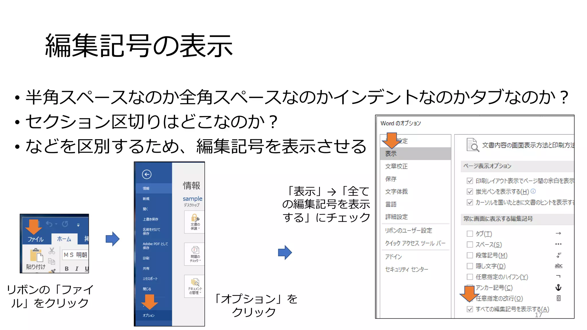 編集記号の表示
• 半角スペースなのか全角スペースなのかインデントなのかタブなのか？
• セクション区切りはどこなのか？
• などを区別するため、編集記号を表示させる
リボンの「ファイ
ル」をクリック 「オプション」を
クリック
「表示」→「全て
の編集記号を表示
する」にチェック
17
 