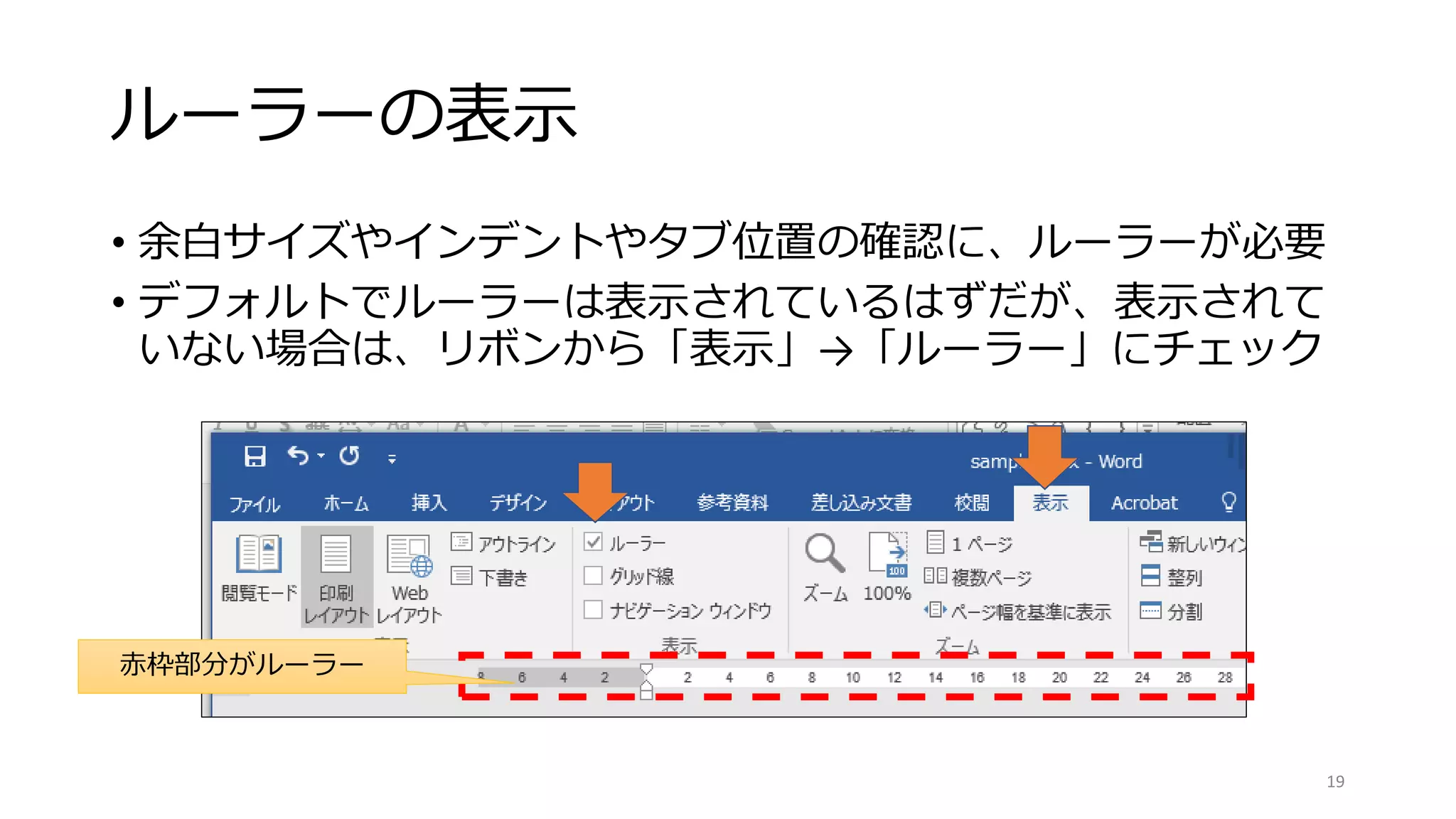 ルーラーの表示
• 余白サイズやインデントやタブ位置の確認に、ルーラーが必要
• デフォルトでルーラーは表示されているはずだが、表示されて
いない場合は、リボンから「表示」→「ルーラー」にチェック
19
赤枠部分がルーラー
 