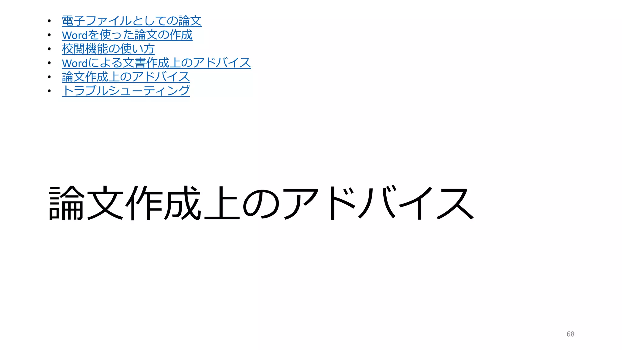 論文作成上のアドバイス
68
• 電子ファイルとしての論文
• Wordを使った論文の作成
• 校閲機能の使い方
• Wordによる文書作成上のアドバイス
• 論文作成上のアドバイス
• トラブルシューティング
 