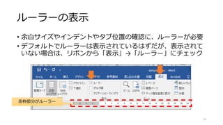 ルーラーの表示
• 余白サイズやインデントやタブ位置の確認に、ルーラーが必要
• デフォルトでルーラーは表示されているはずだが、表示されて
いない場合は、リボンから「表示」→「ルーラー」にチェック
19
赤枠部分がルーラー
 