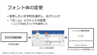 フォント体の変更
• 変更したい文字列を選択し、右クリック
• 「ホーム」→フォントの変更
• ここではMSゴシックを選択した
31
文字列を選択
フォント体を変更
タイトルのフォント体が変わった
*英文タイトルも同じサイズなら、少し違うアプローチを採りたいところではある
 