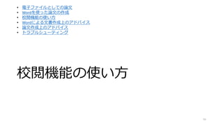校閲機能の使い方
55
• 電子ファイルとしての論文
• Wordを使った論文の作成
• 校閲機能の使い方
• Wordによる文書作成上のアドバイス
• 論文作成上のアドバイス
• トラブルシューティング
 