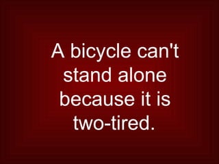 A bicycle can't stand alone because it is two-tired.   
