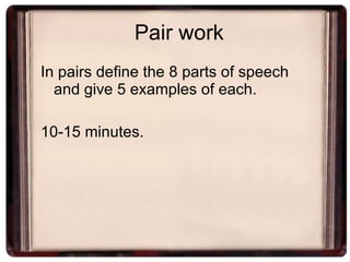 Pair work In pairs define the 8 parts of speech and give 5 examples of each. 10-15 minutes. 