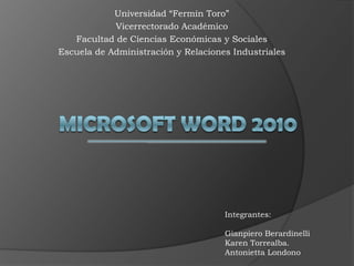 Universidad “Fermín Toro”
            Vicerrectorado Académico
   Facultad de Ciencias Económicas y Sociales
Escuela de Administración y Relaciones Industriales




                                     Integrantes:

                                     Gianpiero Berardinelli
                                     Karen Torrealba.
                                     Antonietta Londono
 