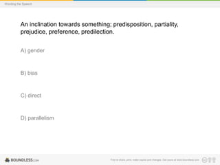 Wording the Speech

An inclination towards something; predisposition, partiality,
prejudice, preference, predilection.
A) gender

B) bias

C) direct

D) parallelism

Free to share, print, make copies and changes. Get yours at www.boundless.com

 