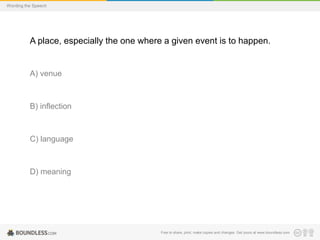Wording the Speech

A place, especially the one where a given event is to happen.

A) venue

B) inflection

C) language

D) meaning

Free to share, print, make copies and changes. Get yours at www.boundless.com

 