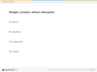 Wording the Speech

Straight, constant, without interruption.

A) direct

B) abstract

C) subjective

D) orality

Free to share, print, make copies and changes. Get yours at www.boundless.com

 