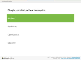Wording the Speech

Straight, constant, without interruption.

A) direct

B) abstract

C) subjective

D) orality

Free to share, print, make copies and changes. Get yours at www.boundless.com
Wiktionary. "direct." CC BY-SA 3.0 http://en.wiktionary.org/wiki/direct

 