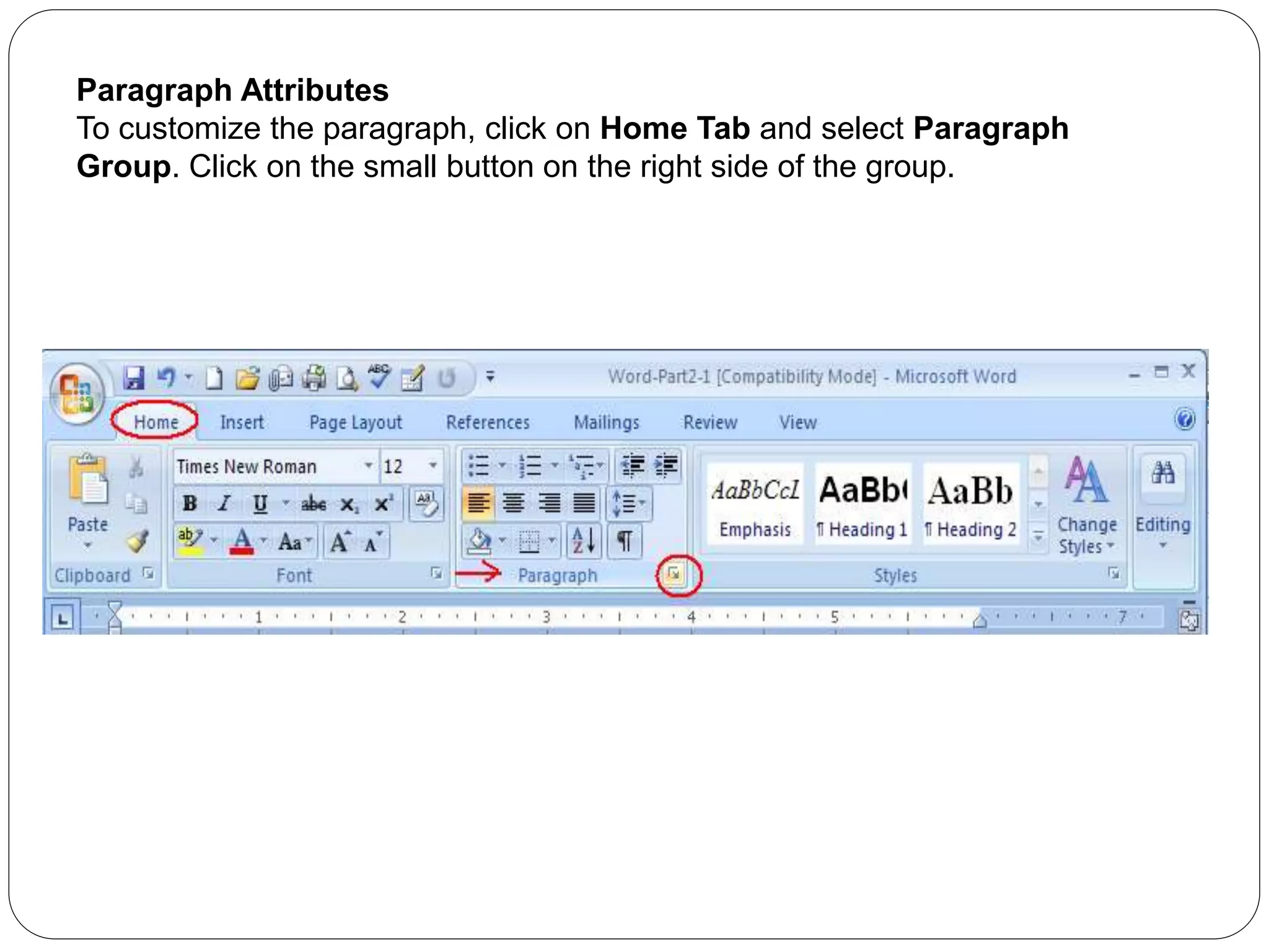 Paragraph Attributes
To customize the paragraph, click on Home Tab and select Paragraph
Group. Click on the small button on the right side of the group.
 