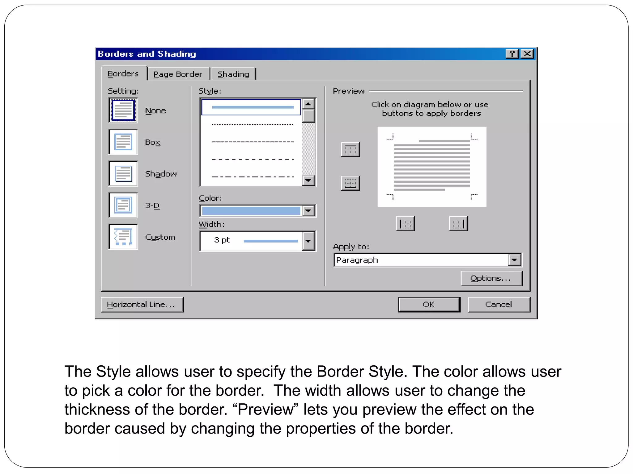 The Style allows user to specify the Border Style. The color allows user
to pick a color for the border. The width allows user to change the
thickness of the border. “Preview” lets you preview the effect on the
border caused by changing the properties of the border.
 