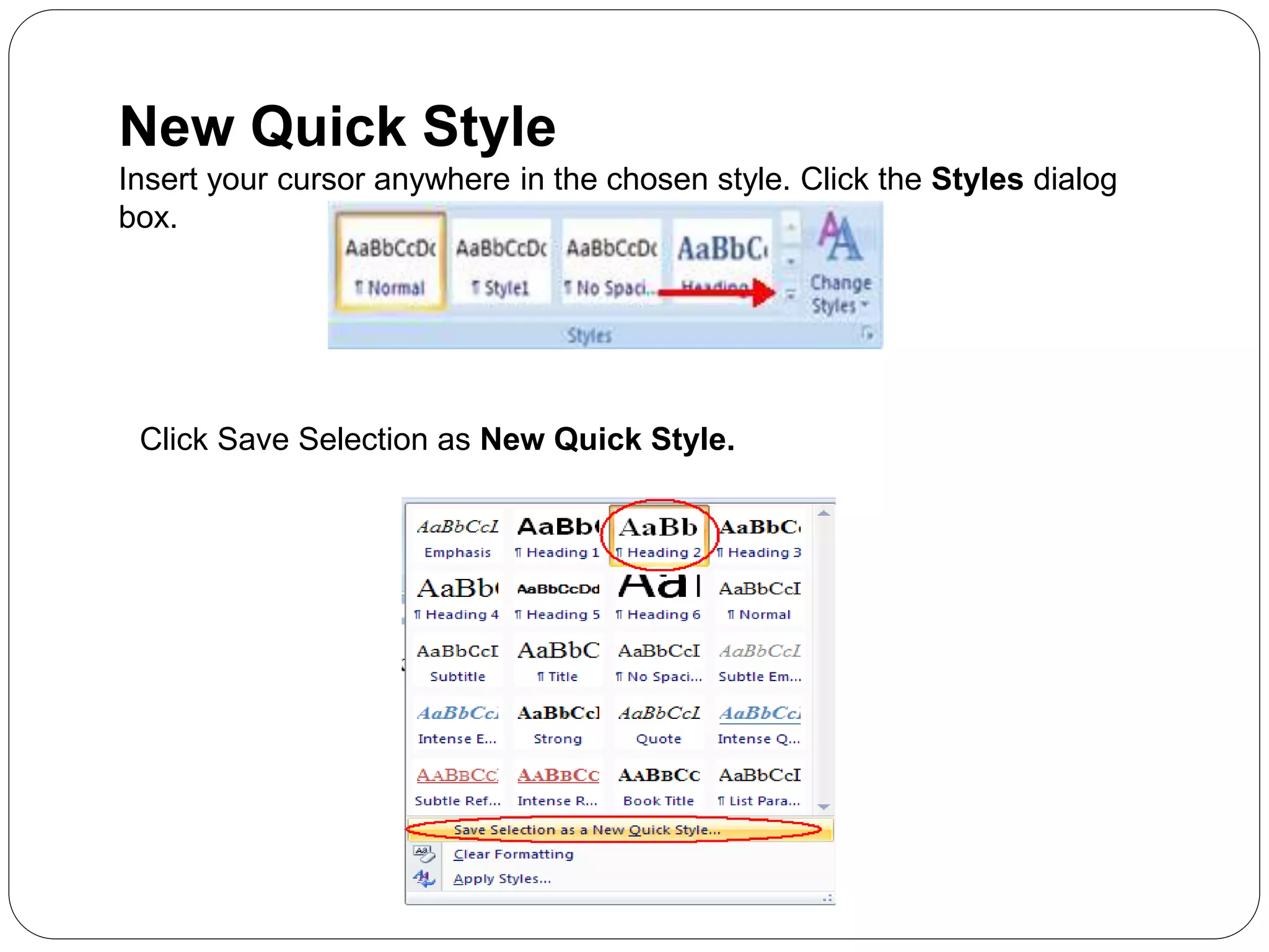 New Quick Style
Insert your cursor anywhere in the chosen style. Click the Styles dialog
box.
Click Save Selection as New Quick Style.
 