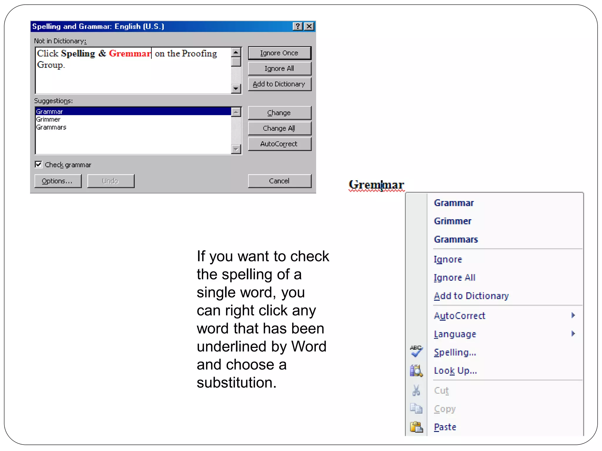 If you want to check
the spelling of a
single word, you
can right click any
word that has been
underlined by Word
and choose a
substitution.
 