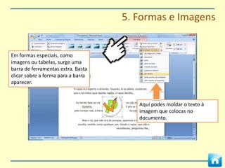 5. Formas e Imagens




   Para inserir uma imagem clica no
   ícone de imagem e escolhe na
   caixa que surge. Clica em Inserir
   para colocar a imagem no
   documento.
 
