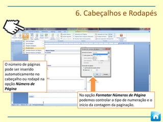 6. Cabeçalhos e Rodapés




Fazendo duplo clique sobre a área do cabeçalho ou
rodapé podemos fazer configurações manuais.

Podemos inserir texto, marcadores de
data, formas, imagens.
 