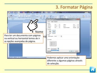 3. Formatar Página




Para ter um documento com páginas
na vertical ou horizontal temos de ir
as opções avançadas de página.




                                        Podemos aplicar uma orientação
                                        diferente a algumas páginas através
                                        de selecção.
 