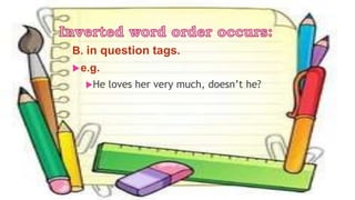 B. in question tags.
e.g.
He loves her very much, doesn’t he?
 