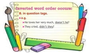 B. in question tags.
e.g.
He loves her very much, doesn’t he?
They cried, didn’t they?
 