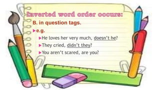 B. in question tags.
e.g.
He loves her very much, doesn’t he?
They cried, didn’t they?
You aren’t scared, are you?
 