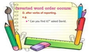 D. after verbs of reporting.
e.g.
“ Can you find it?” asked David.
 