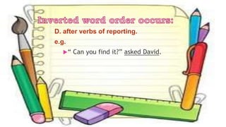 D. after verbs of reporting.
e.g.
“ Can you find it?” asked David.
 