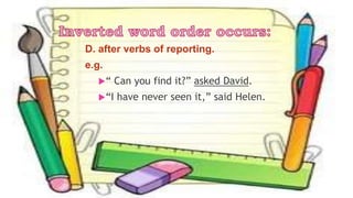 D. after verbs of reporting.
e.g.
“ Can you find it?” asked David.
“I have never seen it,” said Helen.
 