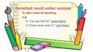 D. after verbs of reporting.
e.g.
“ Can you find it?” asked David.
“I have never seen it,” said Helen.
 