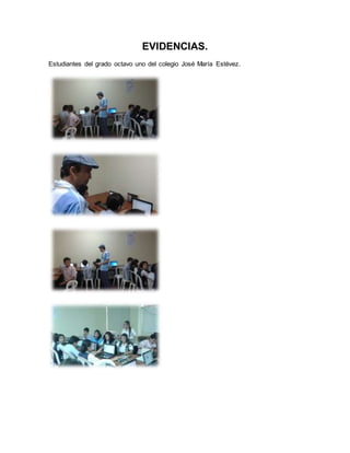 EVIDENCIAS. 
Estudiantes del grado octavo uno del colegio José María Estévez. 
 