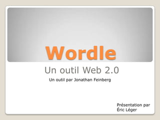 Wordle Un outil Web 2.0 Un outil par Jonathan Feinberg Présentation par Éric Léger 