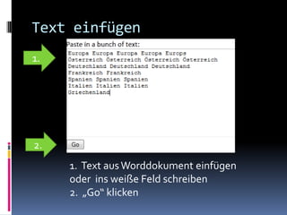 Text einfügen
1.




2.
     1. Text aus Worddokument einfügen
     oder ins weiße Feld schreiben
     2. „Go“ klicken
 