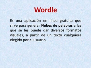 Wordle
Es una aplicación en línea gratuita que
sirve para generar Nubes de palabras a las
que se les puede dar diversos fo...