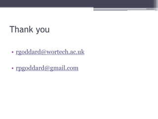 Thank you
• rgoddard@wortech.ac.uk
• rpgoddard@gmail.com
 