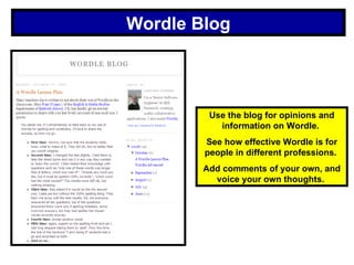 Wordle Blog Use the blog for opinions and information on Wordle.  See how effective Wordle is for people in different professions.  Add comments of your own, and voice your own thoughts.   