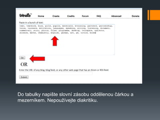 Do tabulky napište slovní zásobu oddělenou čárkou a
mezerníkem. Nepoužívejte diakritiku.
 