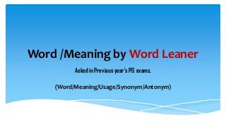 Word /Meaning by Word Leaner
Asked in Previous year’s PO exams.
(Word/Meaning/Usage/Synonym/Antonym)
 